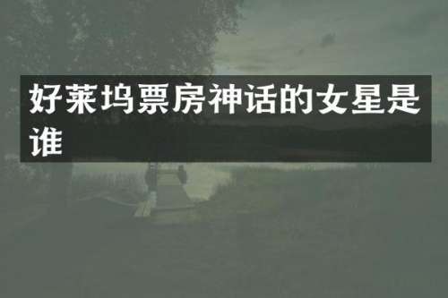 好莱坞票房神话的女星是谁