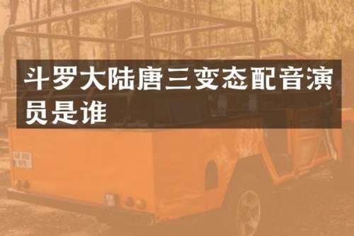 斗罗大陆唐三变态配音演员是谁