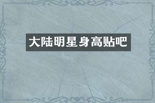 大陆明星身高贴吧