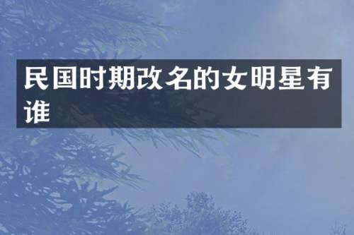 民国时期改名的女明星有谁