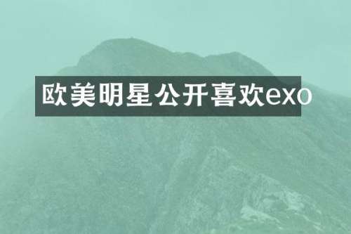 欧美明星公开喜欢exo