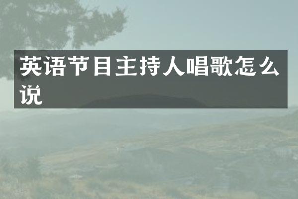 英语节目主持人唱歌怎么说