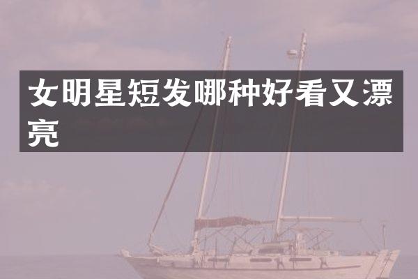 女明星短发哪种好看又漂亮