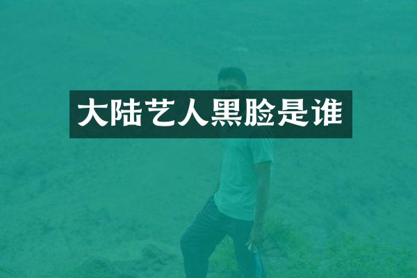 大陆艺人黑脸是谁