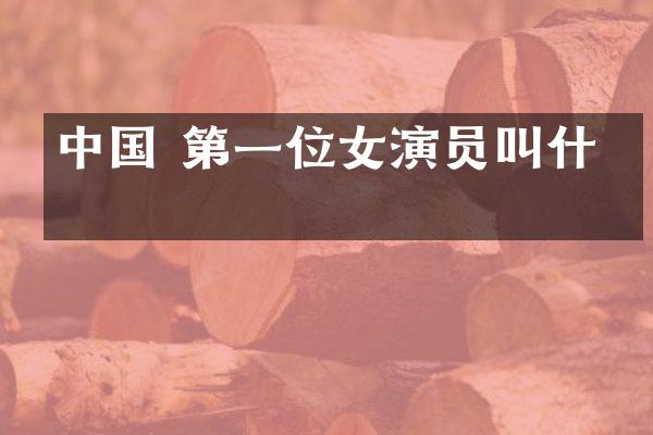 中国 第一位女演员叫什么