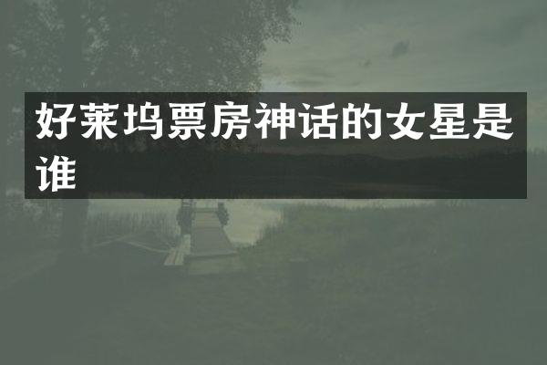 好莱坞票房神话的女星是谁