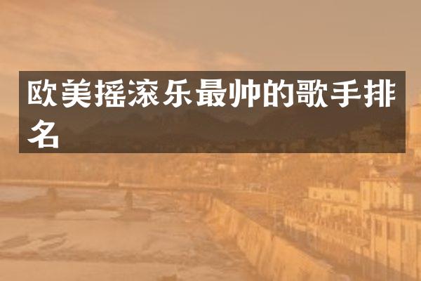 欧美摇滚乐最帅的歌手排名