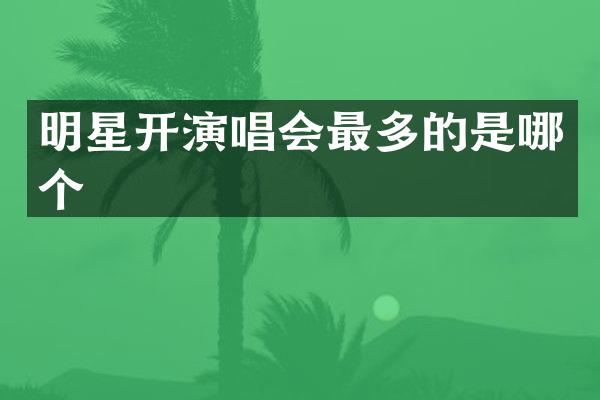 明星开演唱会最多的是哪个