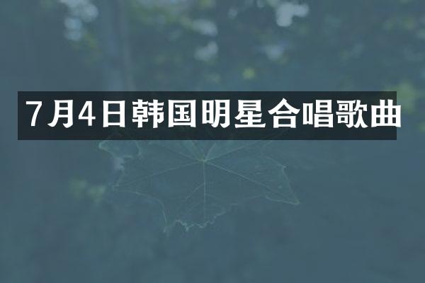 7月4日韩国明星合唱歌曲