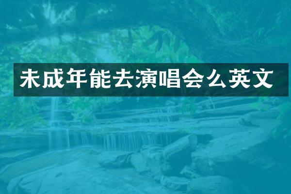 未成年能去演唱会么英文