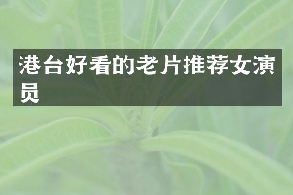 港台好看的老片推荐女演员