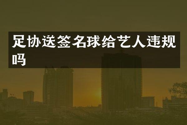 足协送签名球给艺人违规吗