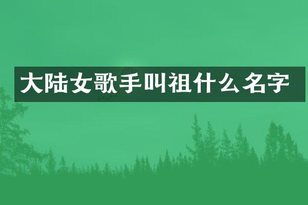 大陆女歌手叫祖什么名字