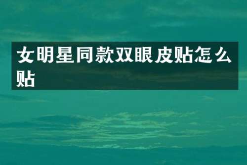 女明星同款双眼皮贴怎么贴
