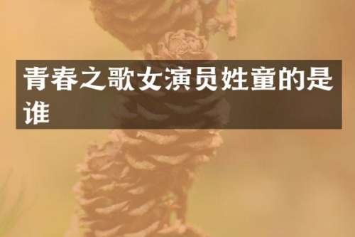 青春之歌女演员姓童的是谁