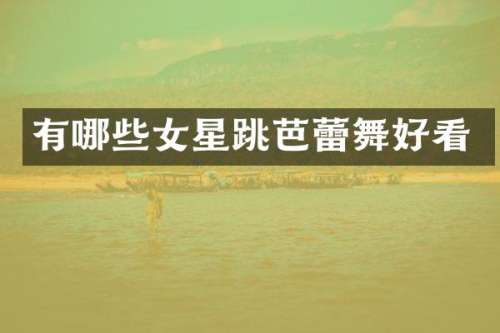 有哪些女星跳芭蕾舞好看