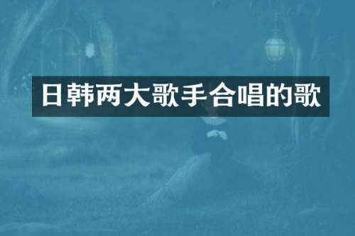 日韩两大歌手合唱的歌