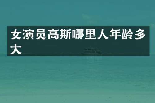 女演员高斯哪里人年龄多大