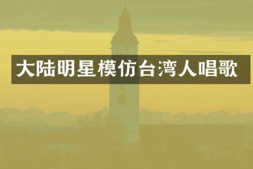 大陆明星模仿台湾人唱歌
