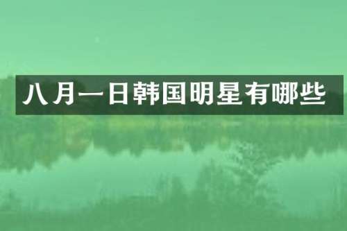 八月一日韩国明星有哪些