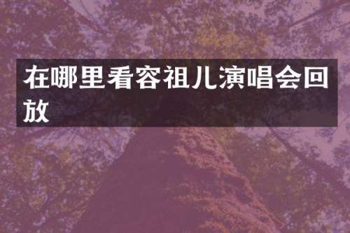 在哪里看容祖儿演唱会回放