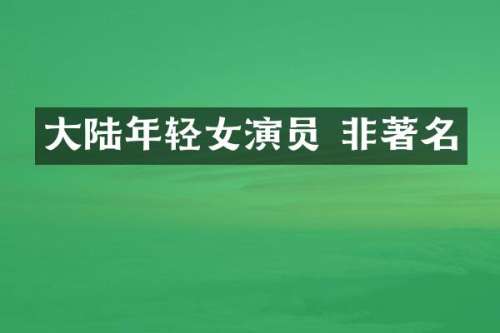 大陆年轻女演员 非著名