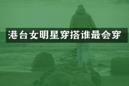 港台女明星穿搭谁最会穿