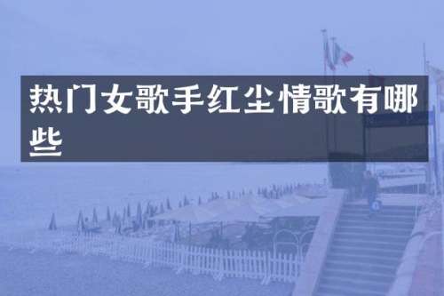 热门女歌手红尘情歌有哪些