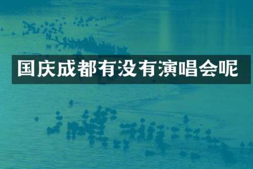 国庆成都有没有演唱会呢