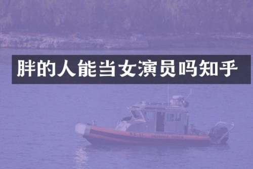 胖的人能当女演员吗知乎