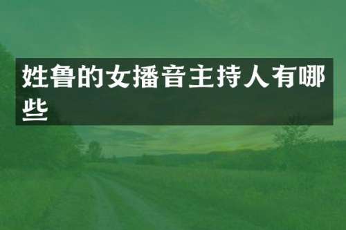 姓鲁的女播音主持人有哪些