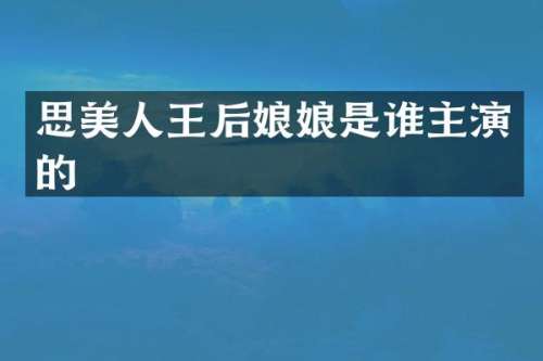 思美人王后娘娘是谁主演的