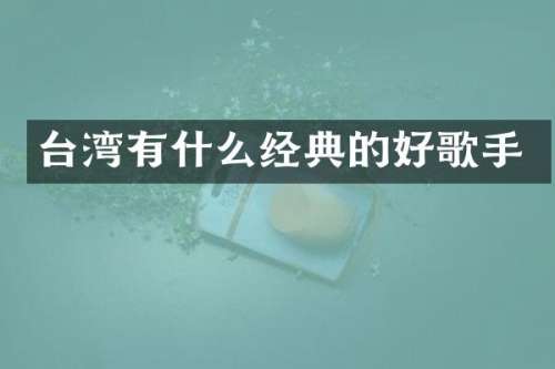 台湾有什么经典的好歌手