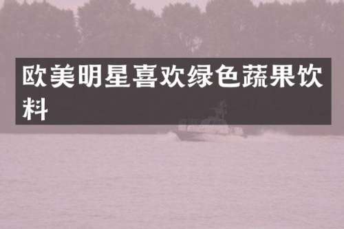 欧美明星喜欢绿色蔬果饮料