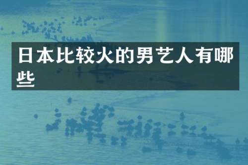 日本比较火的男艺人有哪些