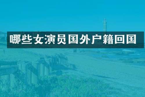 哪些女演员国外户籍回国