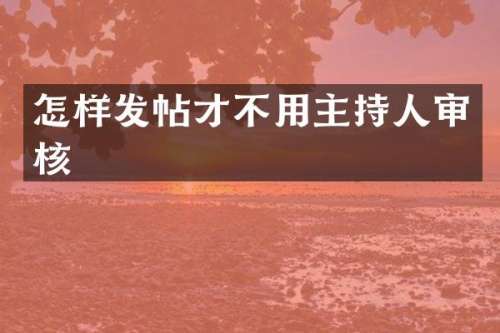 怎样发帖才不用主持人审核