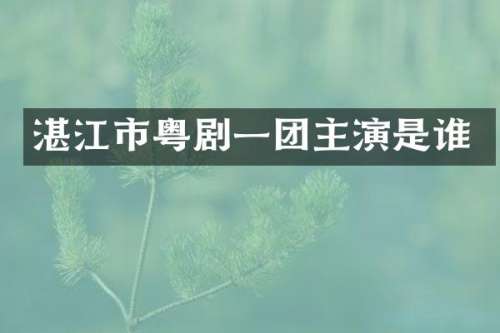 湛江市粤剧一团主演是谁