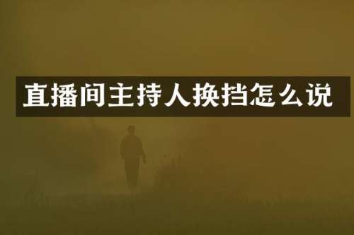 直播间主持人换挡怎么说