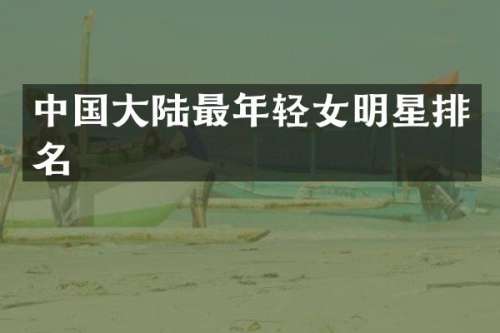 中国大陆最年轻女明星排名