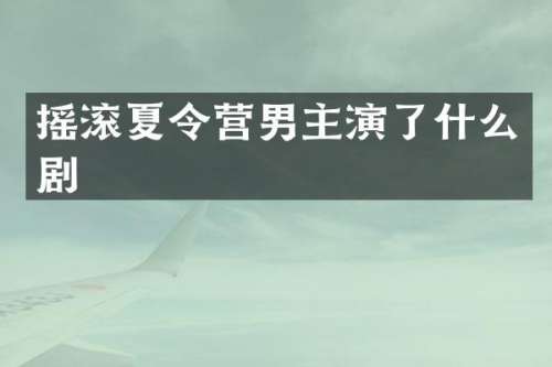 摇滚夏令营男主演了什么剧