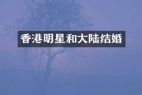 香港明星和大陆结婚