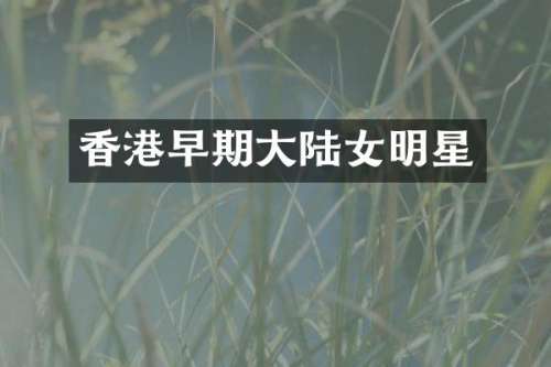 香港早期大陆女明星