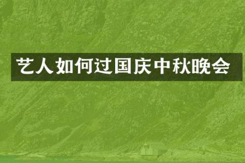 艺人如何过国庆中秋晚会