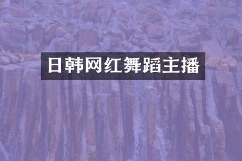 日韩网红舞蹈主播