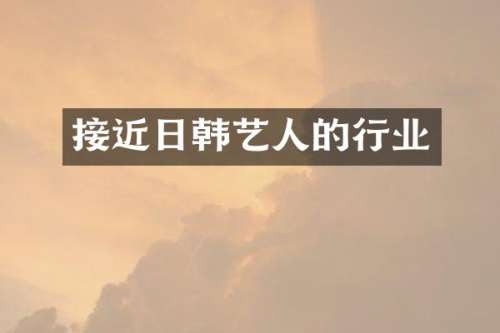接近日韩艺人的行业