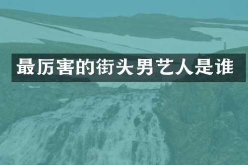 最厉害的街头男艺人是谁
