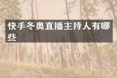 快手冬奥直播主持人有哪些