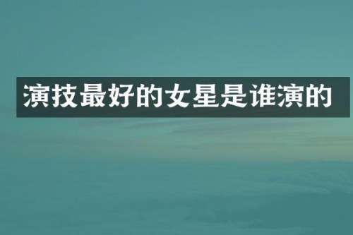 演技最好的女星是谁演的