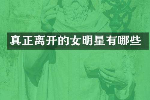 真正离开的女明星有哪些